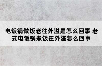 电饭锅做饭老往外溢是怎么回事 老式电饭锅煮饭往外溢怎么回事